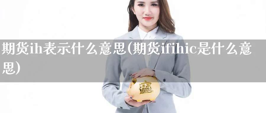 期货ih表示什么意思(期货ifihic是什么意思)_https://www.vyews.com_行情分析_第1张