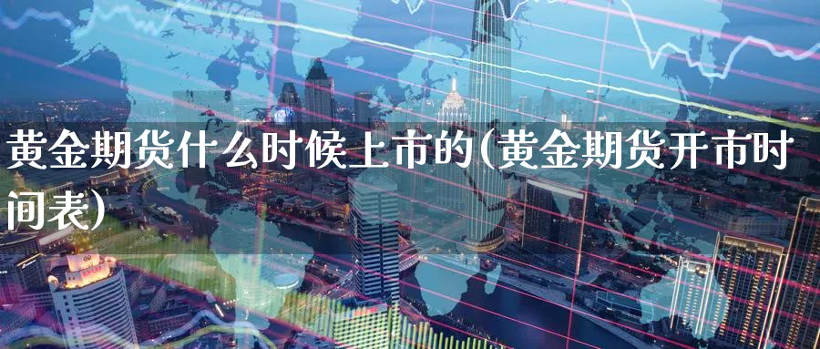 黄金期货什么时候上市的(黄金期货开市时间表)_https://www.vyews.com_黄金期货_第1张