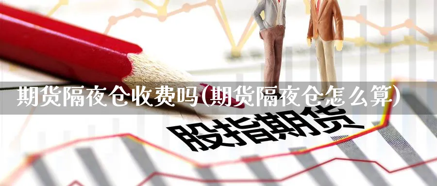 期货隔夜仓收费吗(期货隔夜仓怎么算)_https://www.vyews.com_原油期货_第1张