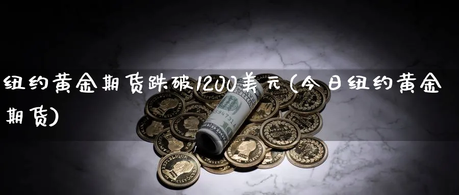 纽约黄金期货跌破1200美元(今日纽约黄金期货)_https://www.vyews.com_期货技术_第1张