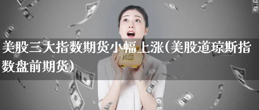 美股三大指数期货小幅上涨(美股道琼斯指数盘前期货)_https://www.vyews.com_行情分析_第1张