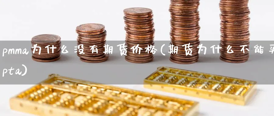 pmma为什么没有期货价格(期货为什么不能买pta)_https://www.vyews.com_期货品种_第1张