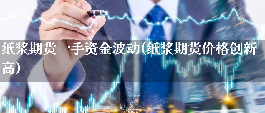 纸浆期货一手资金波动(纸浆期货价格创新高)_https://www.vyews.com_期货直播间_第1张