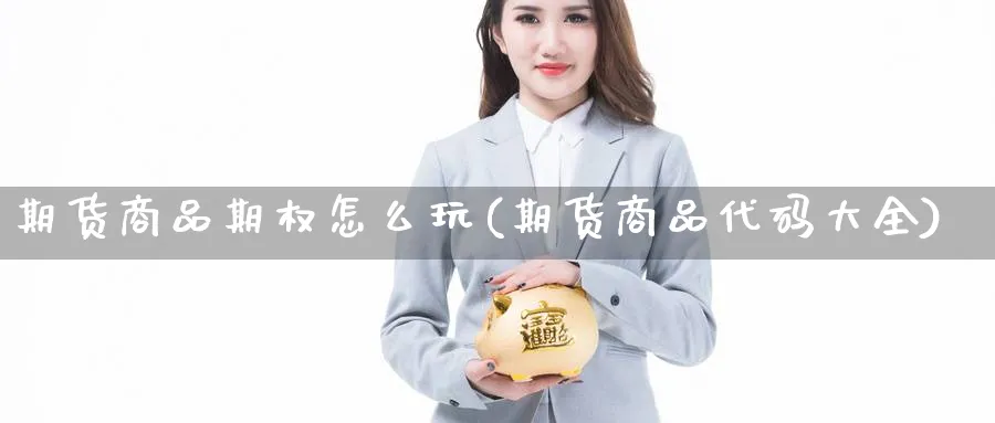 期货商品期权怎么玩(期货商品代码大全)_https://www.vyews.com_技术指标_第1张