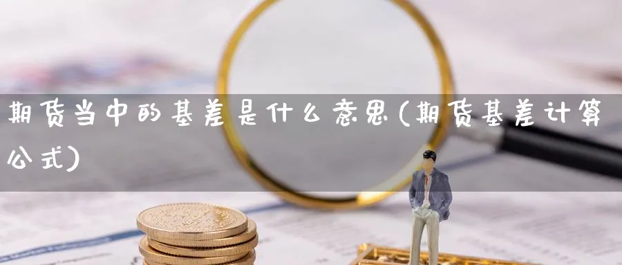 期货当中的基差是什么意思(期货基差计算公式)_https://www.vyews.com_国际期货_第1张