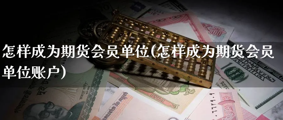 怎样成为期货会员单位(怎样成为期货会员单位账户)_https://www.vyews.com_黄金期货_第1张