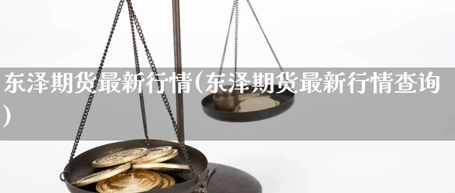 东泽期货最新行情(东泽期货最新行情查询)_https://www.vyews.com_黄金期货_第1张