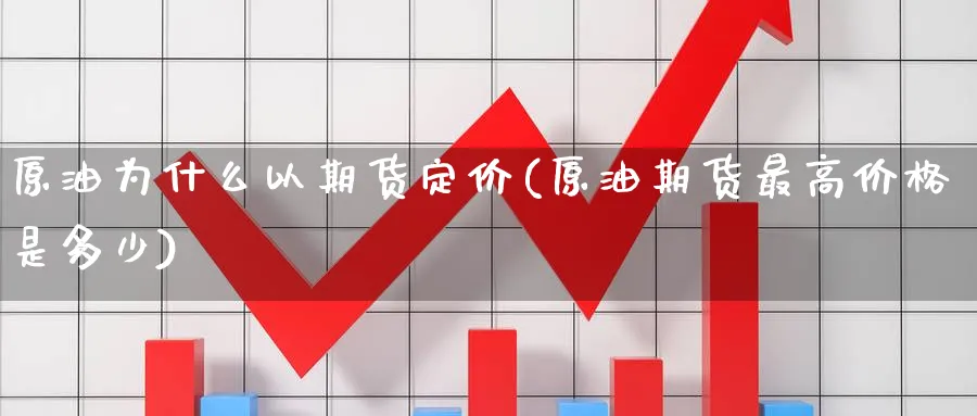 原油为什么以期货定价(原油期货最高价格是多少)_https://www.vyews.com_期货技术_第1张