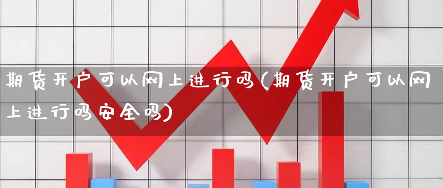 期货开户可以网上进行吗(期货开户可以网上进行吗安全吗)_https://www.vyews.com_黄金期货_第1张