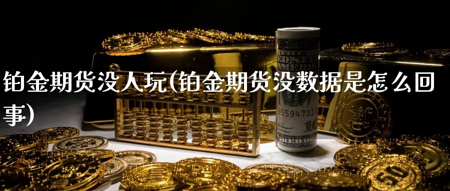 铂金期货没人玩(铂金期货没数据是怎么回事)_https://www.vyews.com_技术指标_第1张