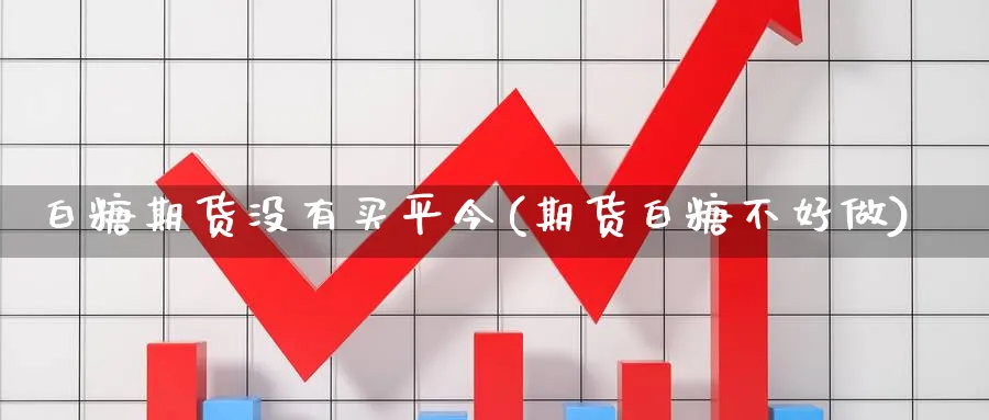 白糖期货没有买平今(期货白糖不好做)_https://www.vyews.com_原油直播间_第1张