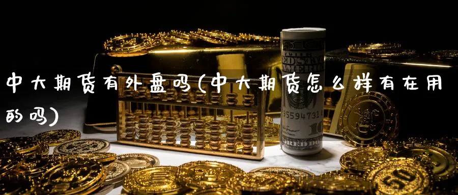 中大期货有外盘吗(中大期货怎么样有在用的吗)_https://www.vyews.com_国际期货_第1张