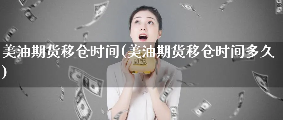 美油期货移仓时间(美油期货移仓时间多久)_https://www.vyews.com_国际期货_第1张