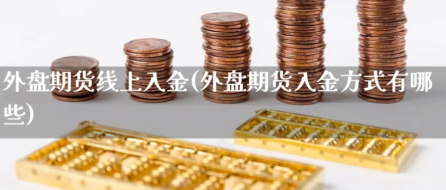 外盘期货线上入金(外盘期货入金方式有哪些)_https://www.vyews.com_黄金期货_第1张