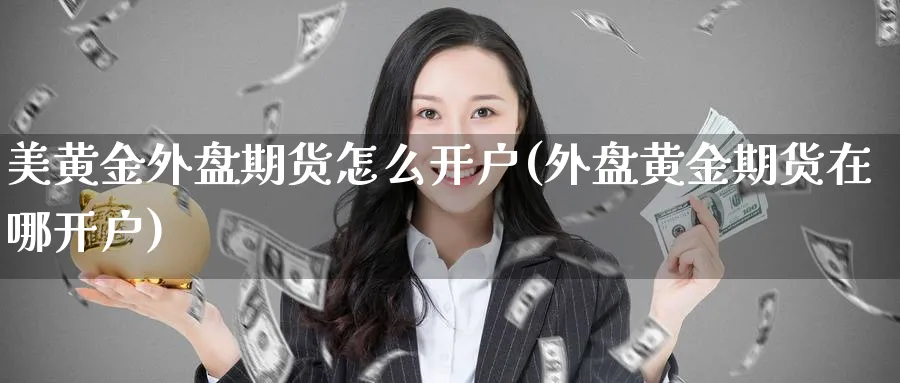 美黄金外盘期货怎么开户(外盘黄金期货在哪开户)_https://www.vyews.com_股指期货_第1张