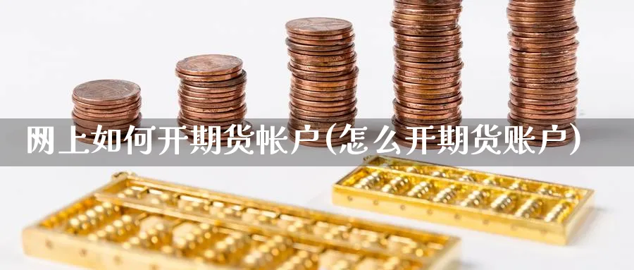 网上如何开期货帐户(怎么开期货账户)_https://www.vyews.com_原油期货_第1张