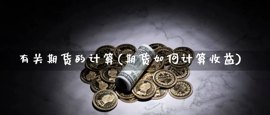 有关期货的计算(期货如何计算收益)_https://www.vyews.com_内盘期货_第1张