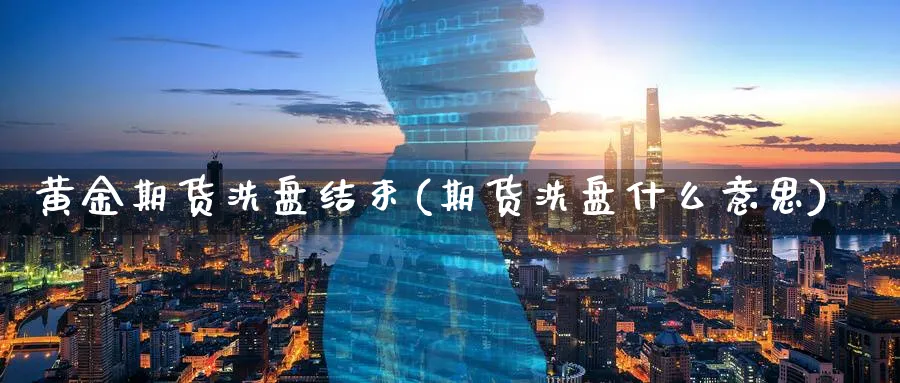 黄金期货洗盘结束(期货洗盘什么意思)_https://www.vyews.com_期货技术_第1张