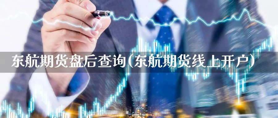 东航期货盘后查询(东航期货线上开户)_https://www.vyews.com_原油期货_第1张