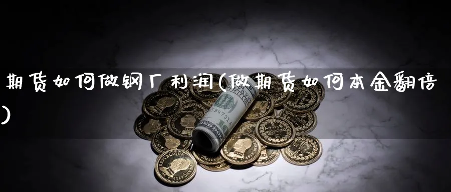 期货如何做钢厂利润(做期货如何本金翻倍)_https://www.vyews.com_原油期货_第1张