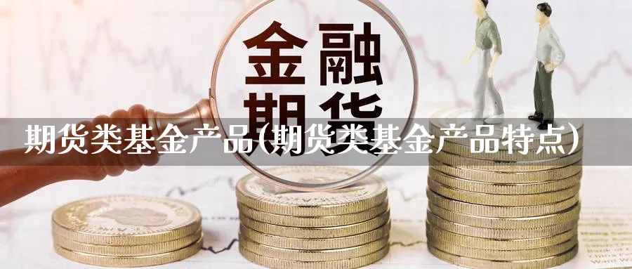 期货类基金产品(期货类基金产品特点)_https://www.vyews.com_期货行情_第1张