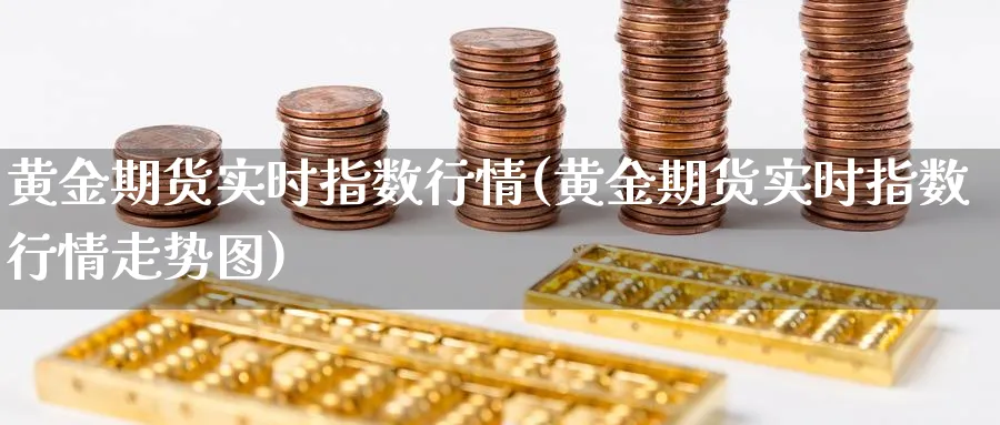 黄金期货实时指数行情(黄金期货实时指数行情走势图)_https://www.vyews.com_期货行情_第1张