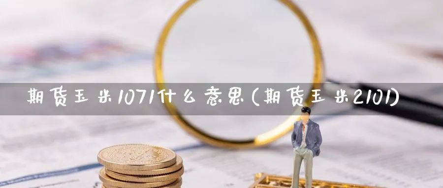 期货玉米1071什么意思(期货玉米2101)_https://www.vyews.com_内盘期货_第1张