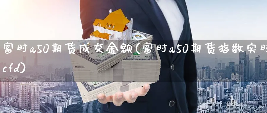 富时a50期货成交金额(富时a50期货指数实时cfd)_https://www.vyews.com_期货行情_第1张