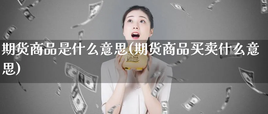 期货商品是什么意思(期货商品买卖什么意思)_https://www.vyews.com_期货百科_第1张