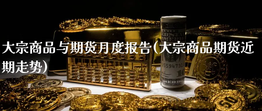 大宗商品与期货月度报告(大宗商品期货近期走势)_https://www.vyews.com_期货行情_第1张