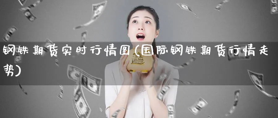 钢铁期货实时行情图(国际钢铁期货行情走势)_https://www.vyews.com_期货百科_第1张