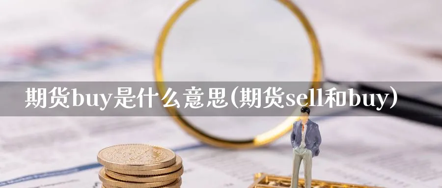 期货buy是什么意思(期货sell和buy)_https://www.vyews.com_期货百科_第1张