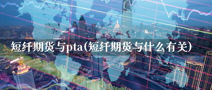 短纤期货与pta(短纤期货与什么有关)_https://www.vyews.com_期货技术_第1张