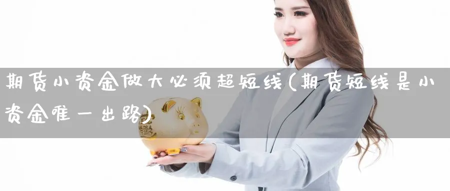 期货小资金做大必须超短线(期货短线是小资金唯一出路)_https://www.vyews.com_期货品种_第1张