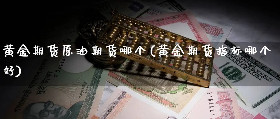 黄金期货原油期货哪个(黄金期货指标哪个好)_https://www.vyews.com_股指期货_第1张