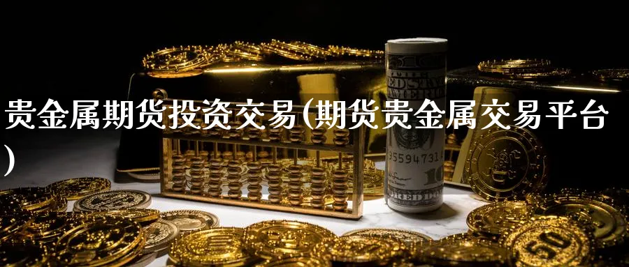 贵金属期货投资交易(期货贵金属交易平台)_https://www.vyews.com_黄金期货_第1张