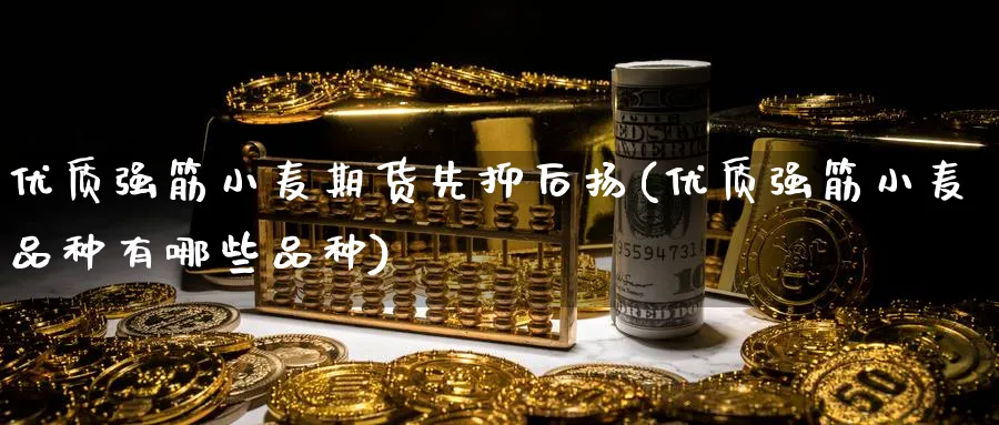 优质强筋小麦期货先抑后扬(优质强筋小麦品种有哪些品种)_https://www.vyews.com_期货百科_第1张