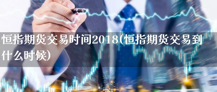 恒指期货交易时间2018(恒指期货交易到什么时候)_https://www.vyews.com_行情分析_第1张