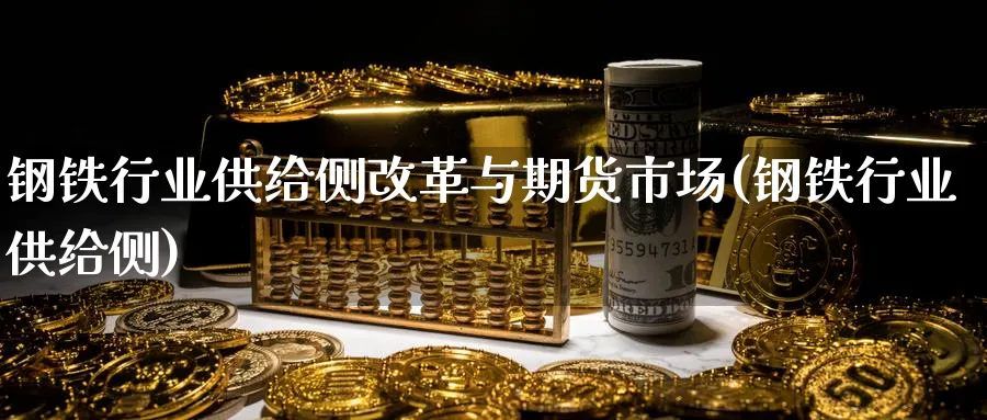 钢铁行业供给侧改革与期货市场(钢铁行业供给侧)_https://www.vyews.com_行情分析_第1张