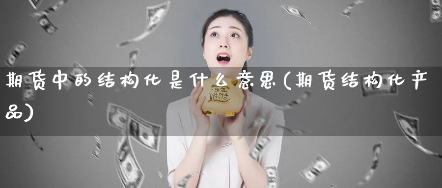 期货中的结构化是什么意思(期货结构化产品)_https://www.vyews.com_期货行情_第1张