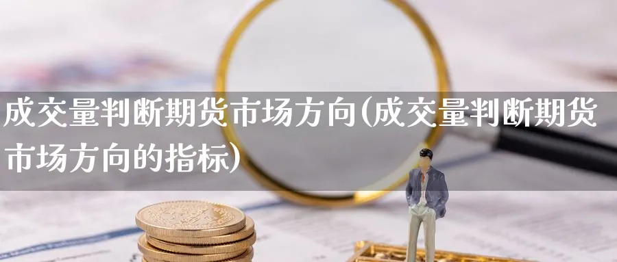 成交量判断期货市场方向(成交量判断期货市场方向的指标)_https://www.vyews.com_原油直播间_第1张