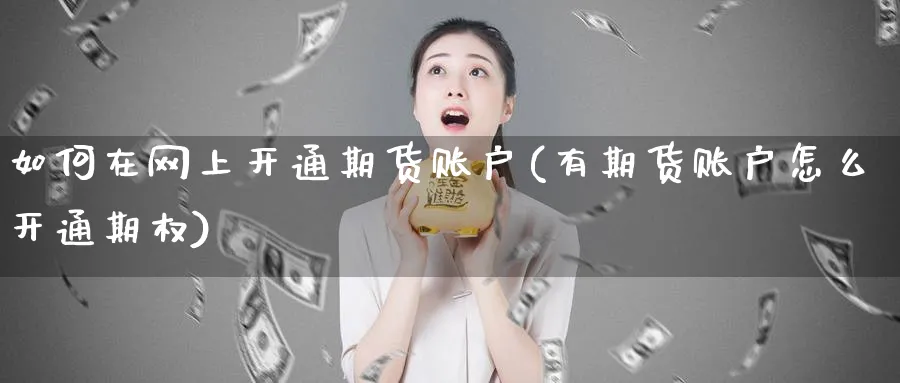 如何在网上开通期货账户(有期货账户怎么开通期权)_https://www.vyews.com_原油直播间_第1张