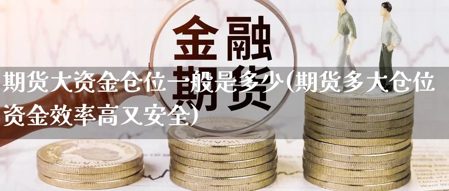 期货大资金仓位一般是多少(期货多大仓位资金效率高又安全)_https://www.vyews.com_股指期货_第1张