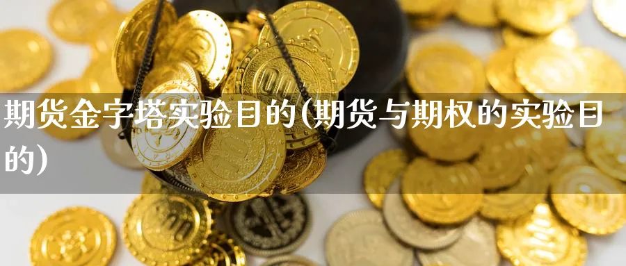 期货金字塔实验目的(期货与期权的实验目的)_https://www.vyews.com_期货品种_第1张