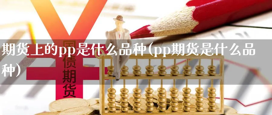 期货上的pp是什么品种(pp期货是什么品种)_https://www.vyews.com_行情分析_第1张