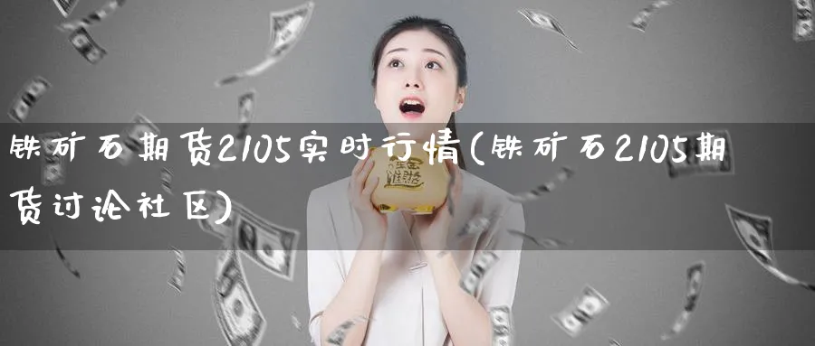 铁矿石期货2105实时行情(铁矿石2105期货讨论社区)_https://www.vyews.com_行情分析_第1张