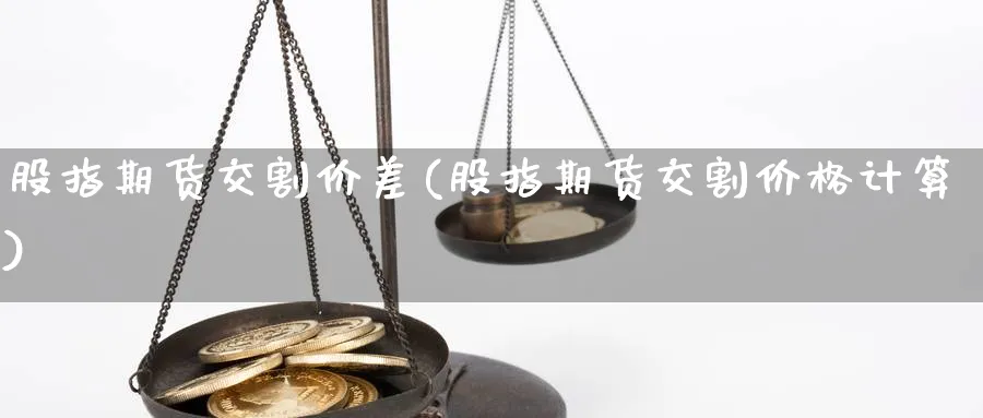 股指期货交割价差(股指期货交割价格计算)_https://www.vyews.com_黄金期货_第1张