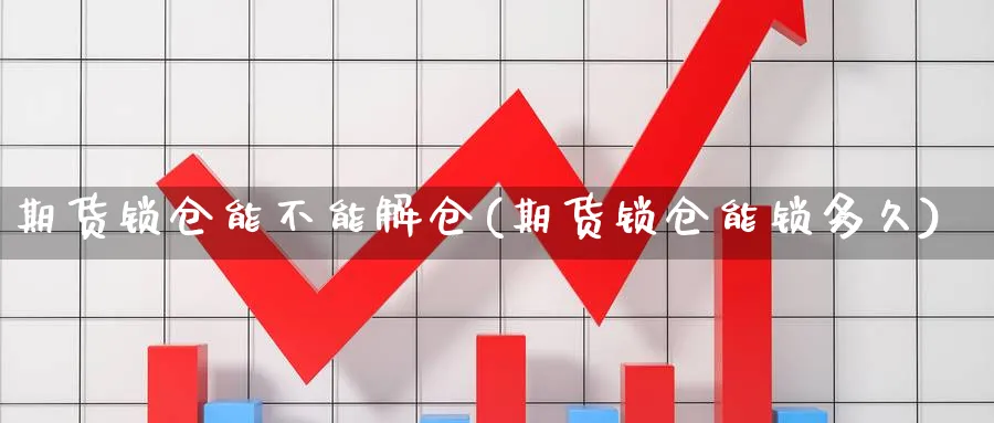 期货锁仓能不能解仓(期货锁仓能锁多久)_https://www.vyews.com_期货百科_第1张