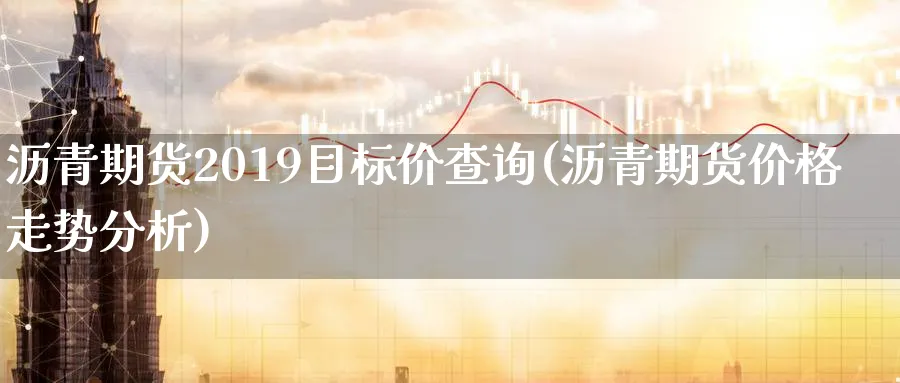 沥青期货2019目标价查询(沥青期货价格走势分析)_https://www.vyews.com_技术指标_第1张