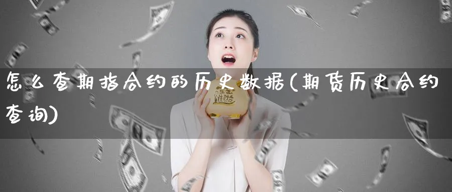 怎么查期指合约的历史数据(期货历史合约查询)_https://www.vyews.com_原油直播间_第1张